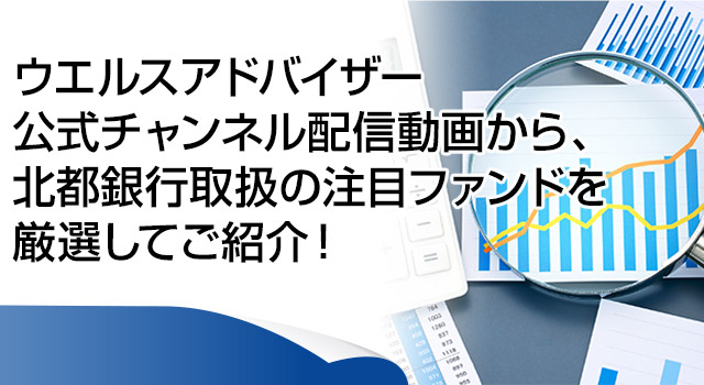 ウエルスアドバイザー公式チャンネル配信動画から、北都銀行取扱の注目ファンドを厳選してご紹介！