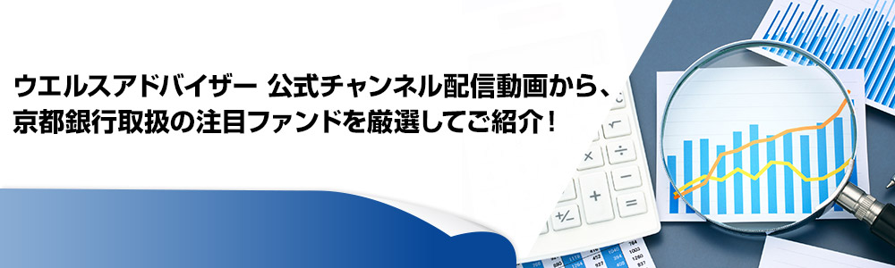 ウエルスアドバイザー公式チャンネル配信動画から、京都銀行取扱の注目ファンドを厳選してご紹介！